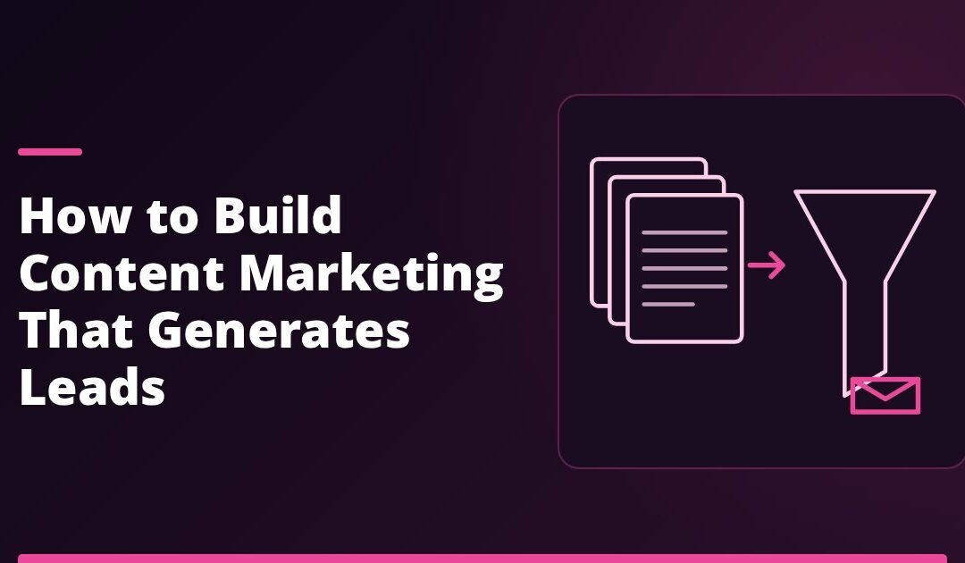 How to Build Content Marketing That Generates Leads