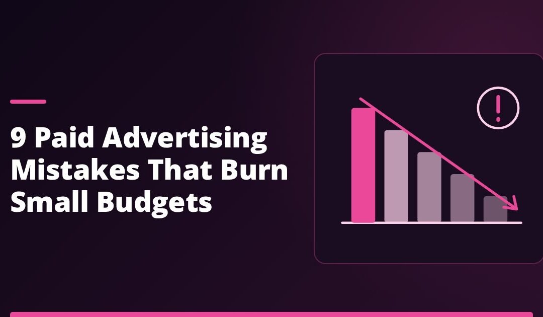 9 Paid Advertising Mistakes That Burn Small Budgets